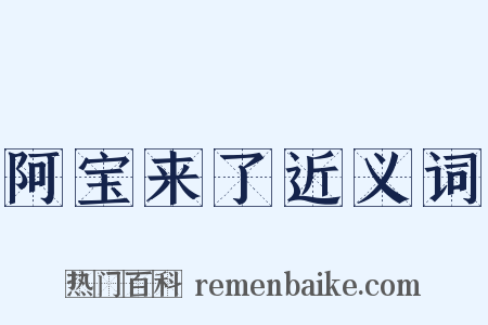 阿宝来了近义词是什么意思的图片